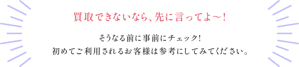 買取できないなら、先に言ってよ～!そうなる前に事前にチェック!初めてご利用されるお客様は参考にしてみてください。